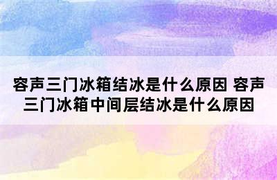 容声三门冰箱结冰是什么原因 容声三门冰箱中间层结冰是什么原因